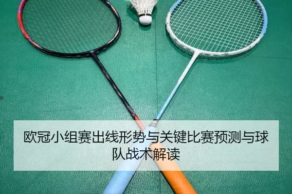 欧冠小组赛出线形势与关键比赛预测与球队战术解读